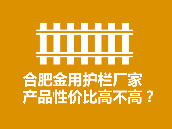 合肥金用護欄廠家產品性價比高不高？